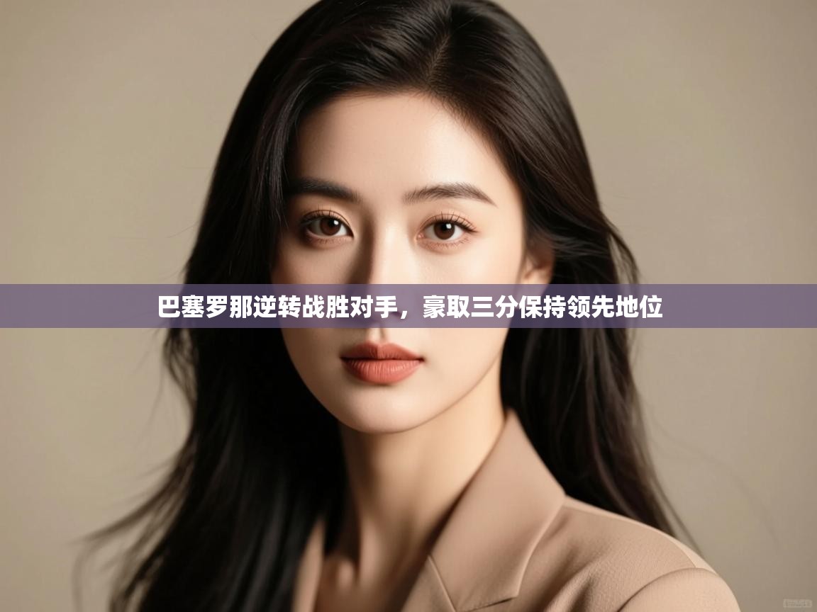 巴塞罗那逆转战胜对手,豪取三分保持领先地位 第2张