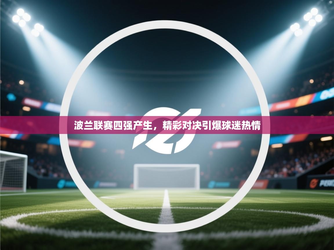 波兰联赛四强产生，精彩对决引爆球迷热情  第1张