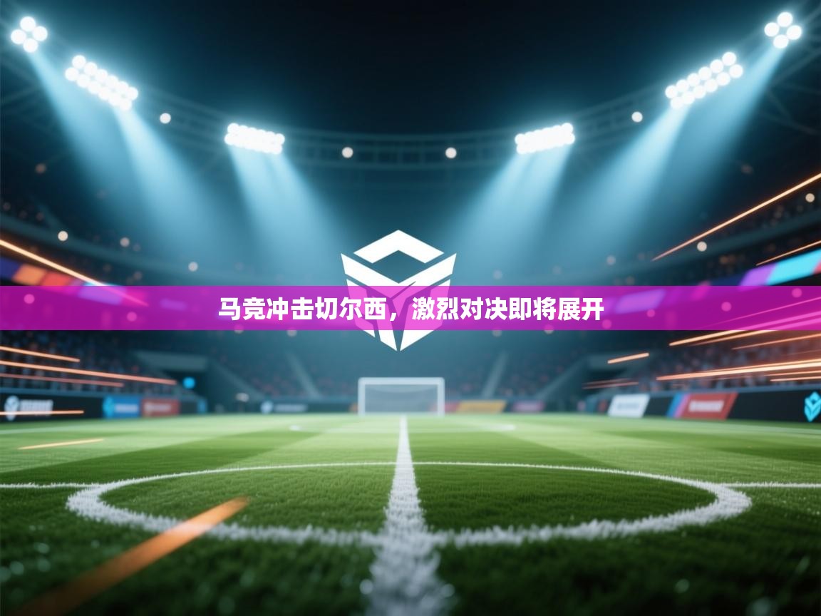 马竞冲击切尔西,激烈对决即将展开 第1张