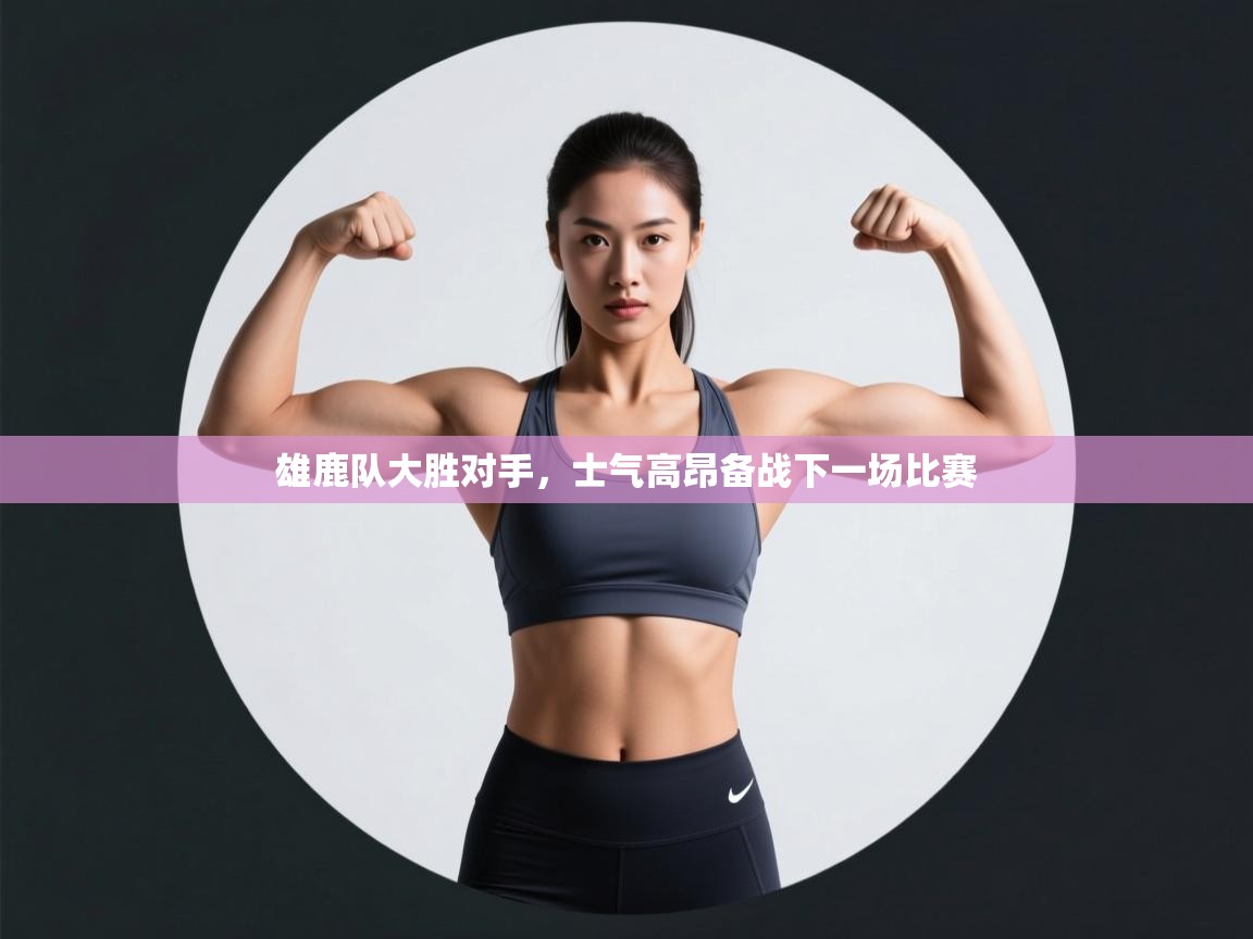 雄鹿队大胜对手，士气高昂备战下一场比赛  第2张