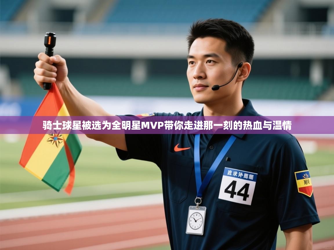 骑士球星被选为全明星MVP带你走进那一刻的热血与温情  第2张