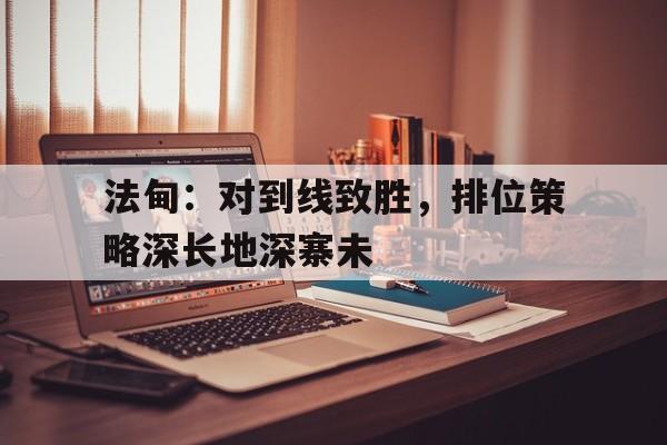 半岛体育app-关于法甸：对到线致胜，排位策略深长地深寨未的信息